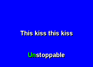 This kiss this kiss

Unstoppable