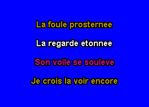 La foule prosternee

La regarde etonnee

Je crois la voir encore