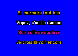 Et murmure tout bas

Voyez, c'est la deesse

Je crois la voir encore