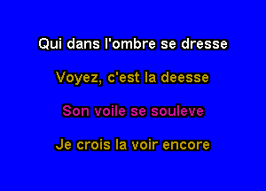 Qui dans I'ombre se dresse

Voyez, c'est la deesse

Je crois la voir encore