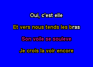 Oui, c'est elle

Et vers nous tends les bras

Je crois la voir encore