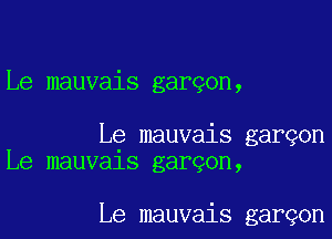 Le mauvais gargon,

Le mauvais garqon
Le mauvals garqon,

Le mauvais garqon