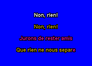 Non, rien!

Non, rien!

Que rien ne nous separe