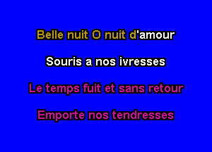 Belle nuit O nuit d'amour

Souris a nos ivresses