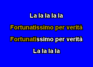 La la la la la

Fortunatissimo per verita

Fortunatissimo per verita

La la la la