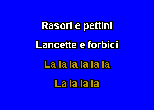 Rasori e pettini

Lancette e forbici
La la la la la la

La la la la