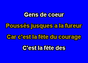 Gens de coeur

Poussc'as jusques a la fureur

Car c'est la f(ate du courage

C'est la ffate des