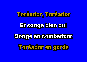 Tort'eador, Towador
Et songe bien oui

Songe en combattant

Tore'zador en garde