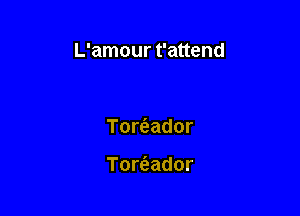 L'amour t'attend

Tortaador

Torc'eador