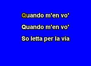 Quando m'en vo'

Quando m'en 110'

So letta per la via