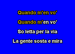 Quando m'en vo'

Quando m'en 110'

So letta per la via

La gente sosta e mira