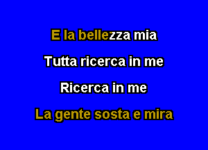 E Ia bellezza mia
Tutta ricerca in me

Ricerca in me

La gente sosta e mira