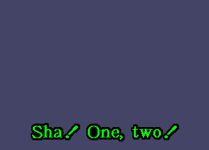 Sha .I' One, two .I'