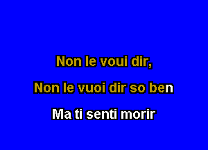 Non Ie voui dir,

Non Ie vuoi dir so ben

Ma ti senti morir