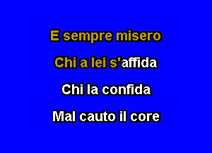 E sempre misero

Chi a lei s'affida
Chi Ia confuda

Mal cauto il core