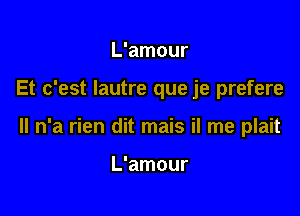 L'amour

Et c'est Iautre que je prefere

ll n'a rien dit mais il me plait

L'amour