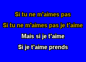 Si tu ne m'aimes pas
Si tu ne m'aimes pas je t'aime

Mais si je t'aime

Si je t'aime prends