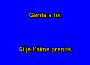 Garde a toi

Si je t'aime prends