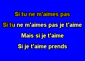 Si tu ne m'aimes pas
Si tu ne m'aimes pas je t'aime

Mais si je t'aime

Si je t'aime prends