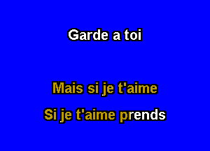 Garde a toi

lVlais si je t'aime

Si je t'aime prends