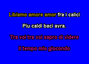 Libiamo amore amor fra i calici

Piu caldi baci avra.