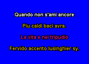 Quando non s'ami ancore

Piu caldi baci avra.

Fervido accento lusinghier sy.