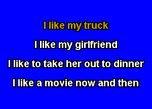 I like my truck

I like my girlfriend

I like to take her out to dinner

I like a movie now and then