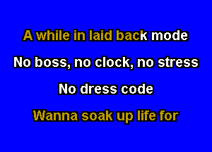 A while in laid back mode
No boss, no clock, no stress

No dress code

Wanna soak up life for