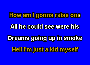 How am I gonna raise one
All he could see were his
Dreams going up in smoke

Hell I'm just a kid myself