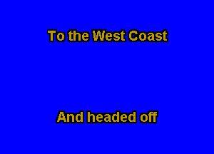 To the West Coast

And headed off