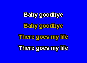 Baby goodbye
Baby goodbye

There goes my life

There goes my life