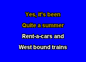 Yes, it's been

Quite a summer
Rent-a-cars and

West bound trains
