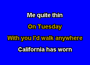 Me quite thin
On Tuesday

With you I'd walk anywhere

California has worn
