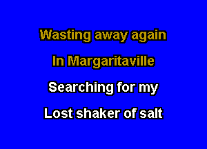 Wasting away again

In Margaritaville
Searching for my

Lostshakerofsan