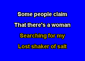 Some people claim

That there's a woman
Searching for my

Lost shaker of salt