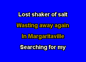 Lost shaker of salt

Wasting away again

In Margaritaville

Searching for my