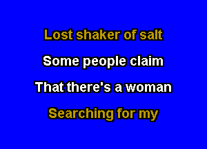 Lost shaker of salt

Some people claim

That there's a woman

Searching for my
