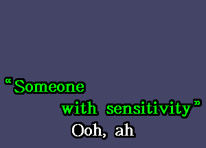 Someone
with sensitivitfa
Ooh, ah