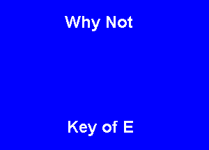 Why Not

Key of E