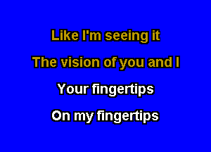 Like I'm seeing it

The vision of you and l

Your fingertips
On my fingertips