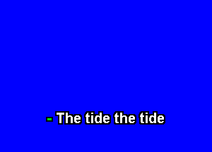 - The tide the tide