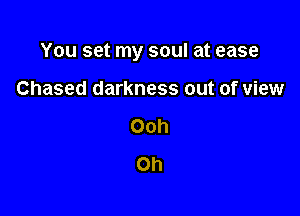 You set my soul at ease

Chased darkness out of view
Ooh
Oh