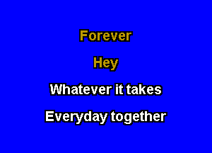 Forever
Hey

Whatever it takes

Everyday together