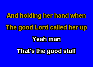 And holding her hand when
The good Lord called her up

Yeah man

That's the good stuff