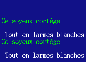 Ce soyeux cort ge

Tout en larmes blanches
Ce soyeux cort ge

Tout en larmes blanches