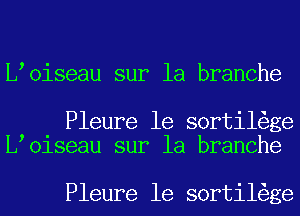 L oiseau sur la branche

Pleure 1e sortil ge
L oiseau sur la branche

Pleure 1e sortil ge