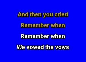 And then you cried

Remember when
Remember when

We vowed the vows