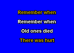 Remember when
Remember when

Old ones died

There was hurt