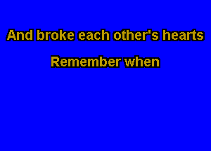 And broke each other's hearts

Remember when