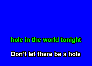 hole in the world tonight

Dth let there be a hole